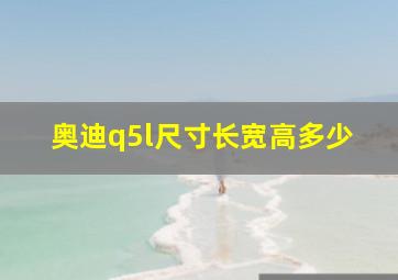 奥迪q5l尺寸长宽高多少