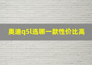 奥迪q5l选哪一款性价比高