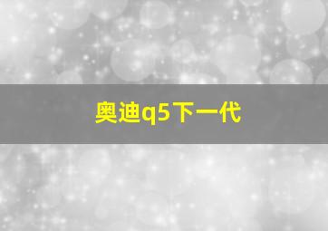 奥迪q5下一代