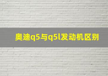 奥迪q5与q5l发动机区别