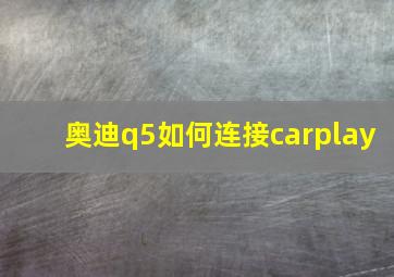 奥迪q5如何连接carplay