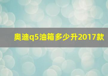 奥迪q5油箱多少升2017款