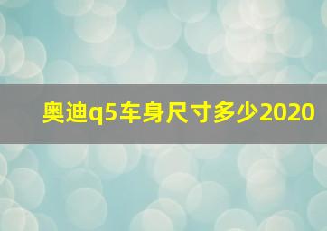 奥迪q5车身尺寸多少2020