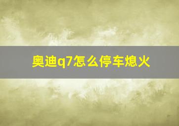 奥迪q7怎么停车熄火