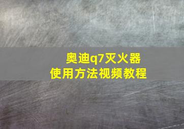 奥迪q7灭火器使用方法视频教程