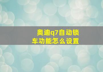 奥迪q7自动锁车功能怎么设置