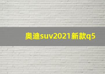 奥迪suv2021新款q5