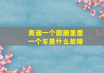 奥迪一个圆圈里面一个车是什么故障