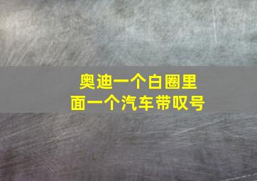 奥迪一个白圈里面一个汽车带叹号