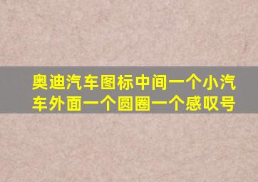 奥迪汽车图标中间一个小汽车外面一个圆圈一个感叹号