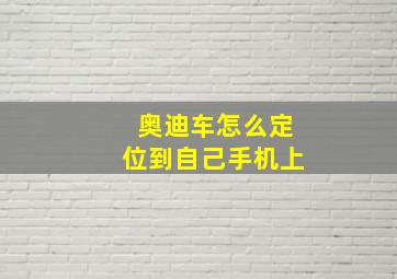 奥迪车怎么定位到自己手机上