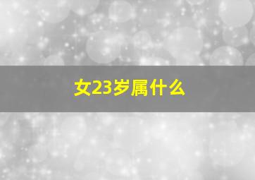 女23岁属什么