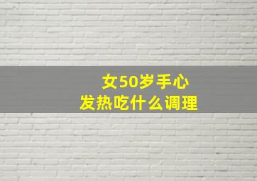 女50岁手心发热吃什么调理