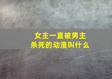 女主一直被男主杀死的动漫叫什么