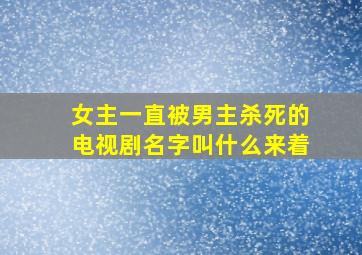 女主一直被男主杀死的电视剧名字叫什么来着