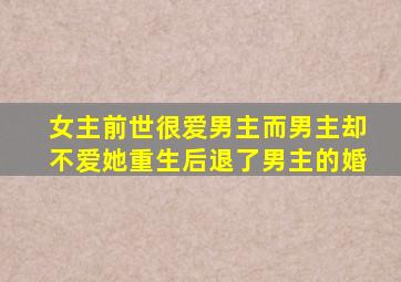 女主前世很爱男主而男主却不爱她重生后退了男主的婚