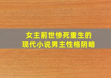 女主前世惨死重生的现代小说男主性格阴暗