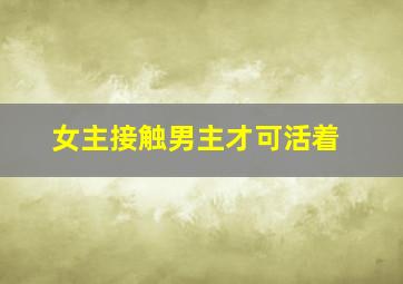 女主接触男主才可活着