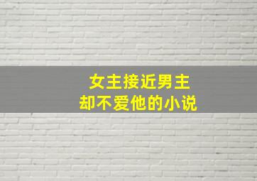 女主接近男主却不爱他的小说