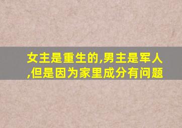 女主是重生的,男主是军人,但是因为家里成分有问题