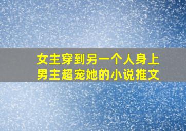 女主穿到另一个人身上男主超宠她的小说推文