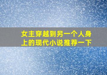 女主穿越到另一个人身上的现代小说推荐一下