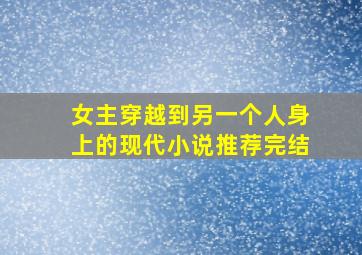 女主穿越到另一个人身上的现代小说推荐完结