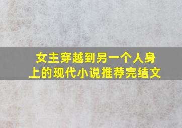 女主穿越到另一个人身上的现代小说推荐完结文