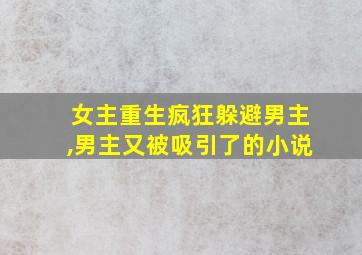 女主重生疯狂躲避男主,男主又被吸引了的小说