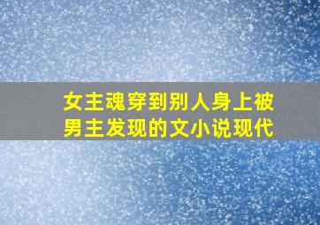 女主魂穿到别人身上被男主发现的文小说现代