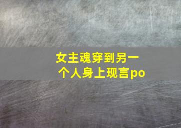 女主魂穿到另一个人身上现言po