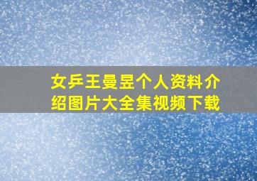 女乒王曼昱个人资料介绍图片大全集视频下载