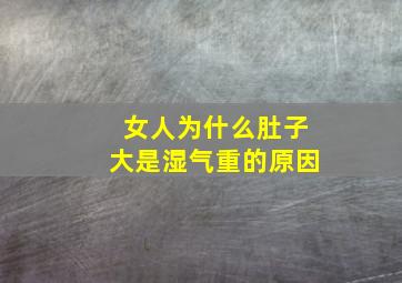 女人为什么肚子大是湿气重的原因