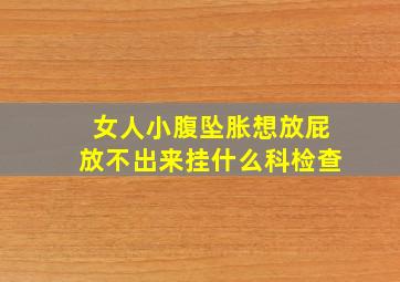 女人小腹坠胀想放屁放不出来挂什么科检查