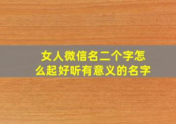 女人微信名二个字怎么起好听有意义的名字