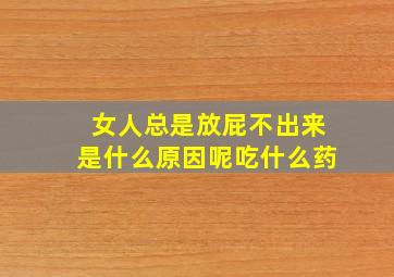 女人总是放屁不出来是什么原因呢吃什么药