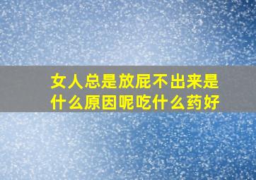 女人总是放屁不出来是什么原因呢吃什么药好