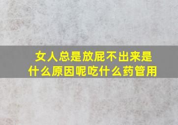 女人总是放屁不出来是什么原因呢吃什么药管用