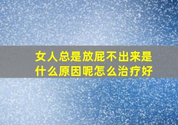 女人总是放屁不出来是什么原因呢怎么治疗好