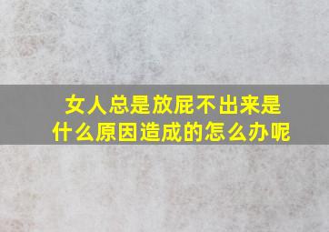 女人总是放屁不出来是什么原因造成的怎么办呢