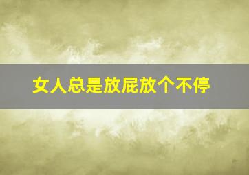 女人总是放屁放个不停