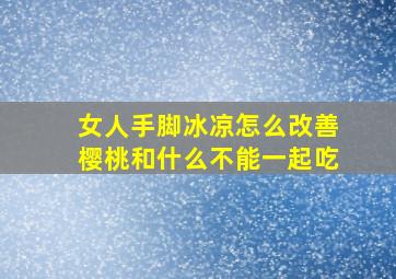 女人手脚冰凉怎么改善樱桃和什么不能一起吃