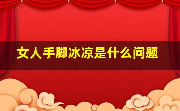 女人手脚冰凉是什么问题