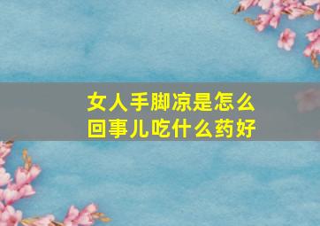 女人手脚凉是怎么回事儿吃什么药好