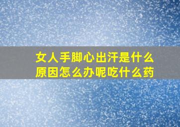 女人手脚心出汗是什么原因怎么办呢吃什么药