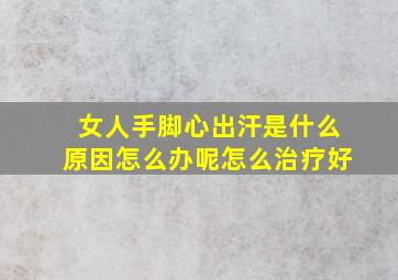 女人手脚心出汗是什么原因怎么办呢怎么治疗好