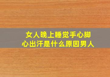 女人晚上睡觉手心脚心出汗是什么原因男人