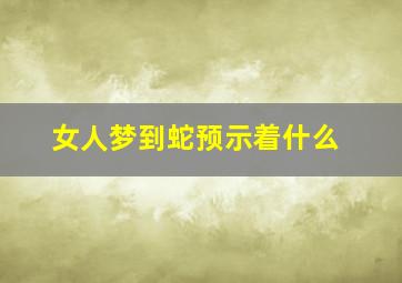 女人梦到蛇预示着什么