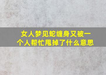 女人梦见蛇缠身又被一个人帮忙甩掉了什么意思