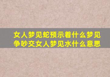 女人梦见蛇预示着什么梦见争吵交女人梦见水什么意思